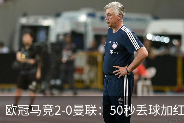 欧冠马竞2-0曼联：50秒丢球加红牌重创，红魔陷低谷